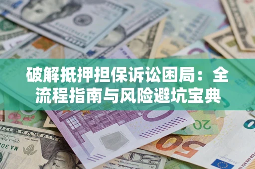 北京破解抵押担保诉讼困局:全流程指南与风险避坑宝典 北京破解抵押担保诉讼困局:全流程指南与风险避坑宝典