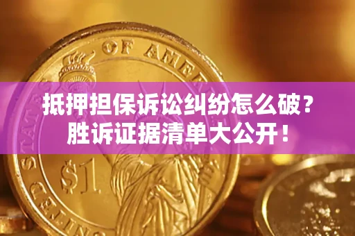 北京抵押担保诉讼纠纷怎么破？胜诉证据清单大公开！