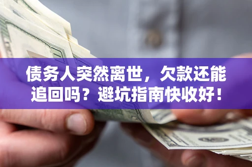 北京债务人突然离世，欠款还能追回吗？避坑指南快收好！