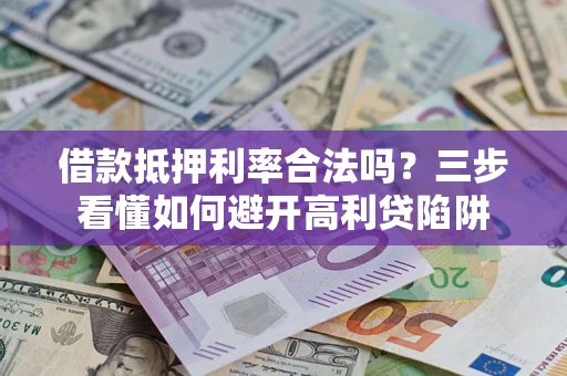 北京借款抵押利率合法吗？三步看懂如何避开高利贷陷阱
