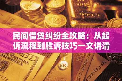 北京民间借贷纠纷全攻略：从起诉流程到胜诉技巧一文讲清