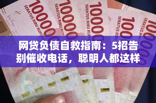 北京网贷负债自救指南：5招告别催收电话，聪明人都这样做