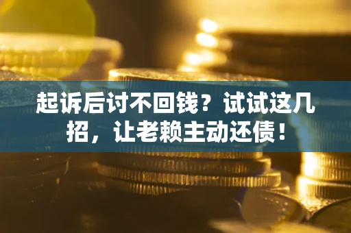 北京起诉后讨不回钱？试试这几招，让老赖主动还债！