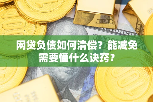 北京网贷负债如何清偿？能减免需要懂什么诀窍？