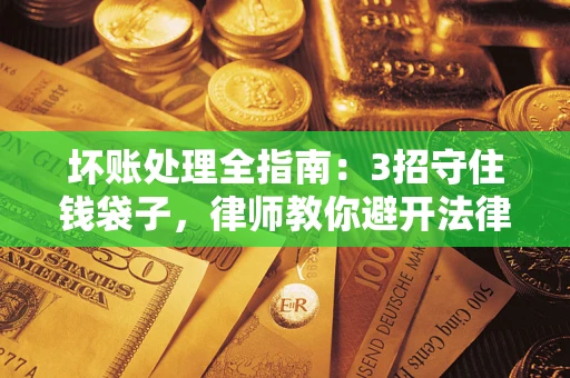 北京坏账处理全指南：3招守住钱袋子，律师教你避开法律雷区