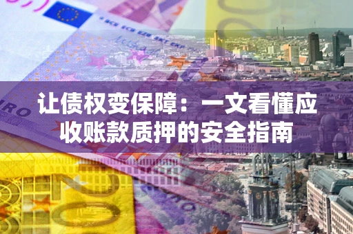北京让债权变保障：一文看懂应收账款质押的安全指南