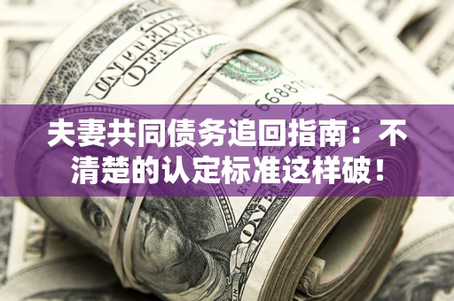 北京夫妻共同债务追回指南：不清楚的认定标准这样破！