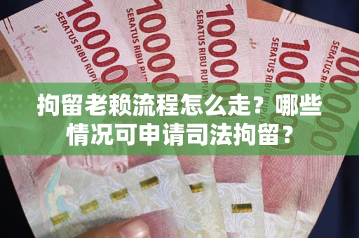 北京拘留老赖流程怎么走?哪些情况可申请司法拘留? 北京拘留老赖流程怎么走?哪些情况可申请司法拘留?