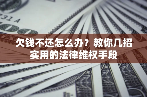 北京欠钱不还怎么办？教你几招实用的法律维权手段