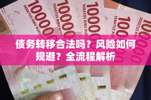 北京债务转移合法吗？风险如何规避？全流程解析