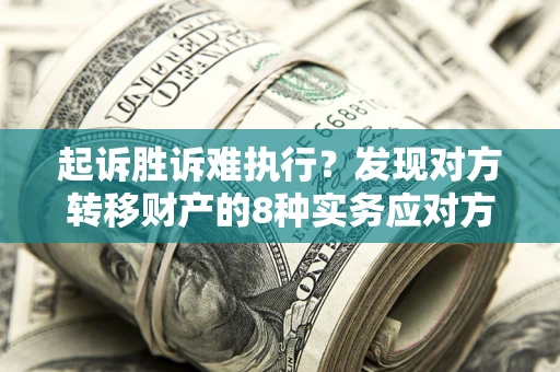 北京起诉胜诉难执行？发现对方转移财产的8种实务应对方案
