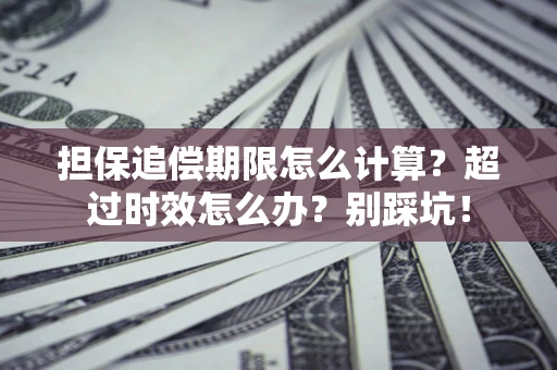 北京担保追偿期限怎么计算？超过时效怎么办？别踩坑！
