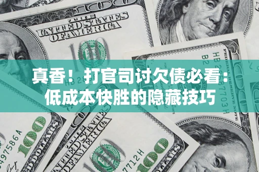 北京真香！打官司讨欠债必看：低成本快胜的隐藏技巧