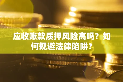 北京应收账款质押风险高吗？如何规避法律陷阱？