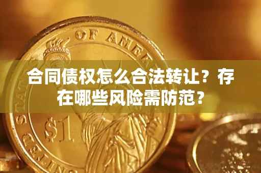 北京合同债权怎么合法转让？存在哪些风险需防范？