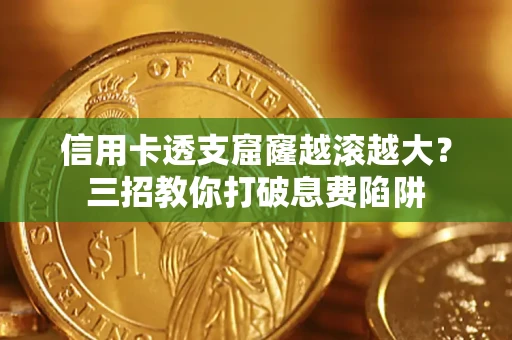 北京信用卡透支窟窿越滚越大？三招教你打破息费陷阱
