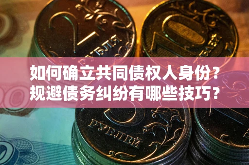 北京如何确立共同债权人身份？规避债务纠纷有哪些技巧？