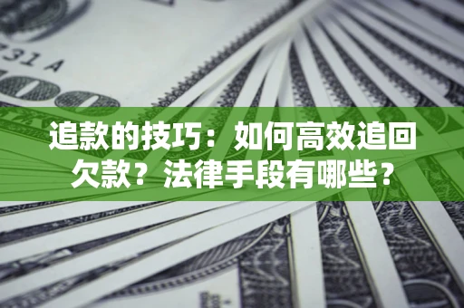北京追款的技巧：如何高效追回欠款？法律手段有哪些？