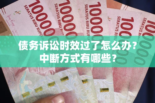 北京债务诉讼时效过了怎么办？中断方式有哪些？