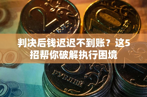 北京判决后钱迟迟不到账？这5招帮你破解执行困境