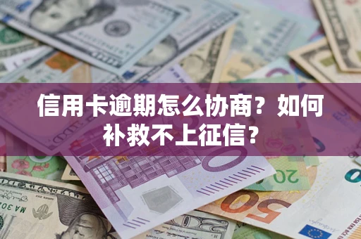 北京信用卡逾期怎么协商？如何补救不上征信？