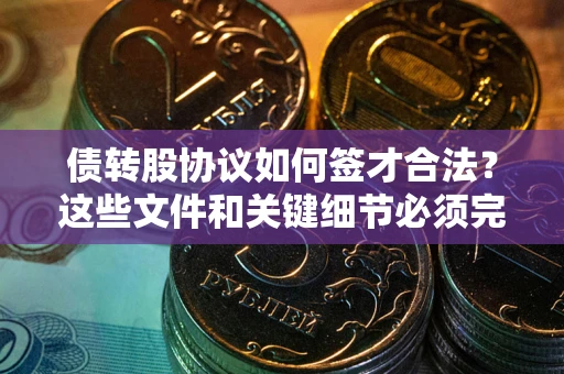 北京债转股协议如何签才合法？这些文件和关键细节必须完整