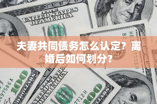 北京夫妻共同债务怎么认定？离婚后如何划分？