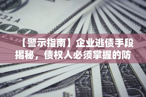 北京【警示指南】企业逃债手段揭秘，债权人必须掌握的防坑宝典