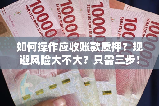 北京如何操作应收账款质押？规避风险大不大？只需三步！