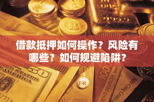 北京借款抵押如何操作?风险有哪些?如何规避陷阱? 北京借款抵押如何操作?风险有哪些?如何规避陷阱?