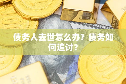 北京债务人去世怎么办？债务如何追讨？