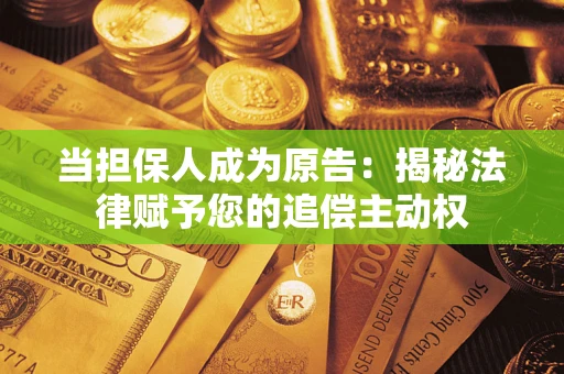 北京当担保人成为原告:揭秘法律赋予您的追偿主动权 北京当担保人成为原告:揭秘法律赋予您的追偿主动权