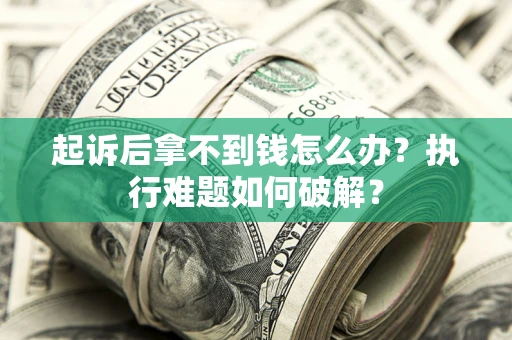 北京起诉后拿不到钱怎么办?执行难题如何破解? 北京起诉后拿不到钱怎么办?执行难题如何破解?