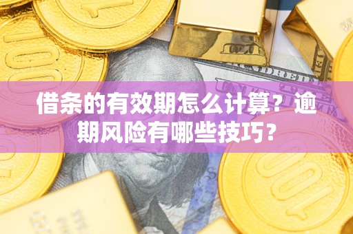 北京借条的有效期怎么计算？逾期风险有哪些技巧？