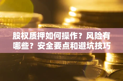 北京股权质押如何操作？风险有哪些？安全要点和避坑技巧？
