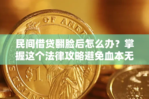 北京民间借贷翻脸后怎么办？掌握这个法律攻略避免血本无归