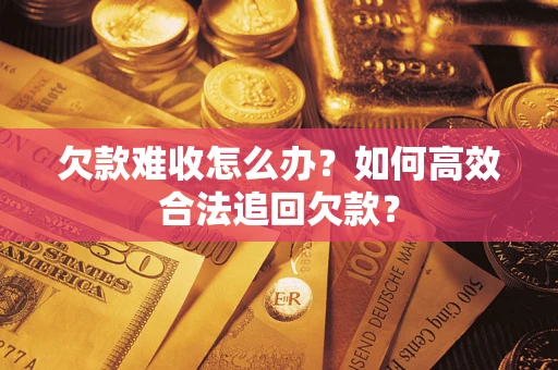 北京欠款难收怎么办？如何高效合法追回欠款？