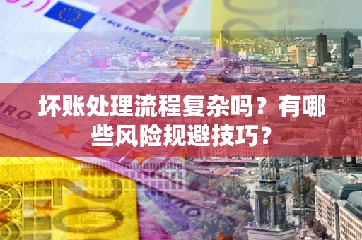 北京坏账处理流程复杂吗？有哪些风险规避技巧？