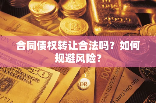 北京合同债权转让合法吗?如何规避风险? 北京合同债权转让合法吗?如何规避风险?
