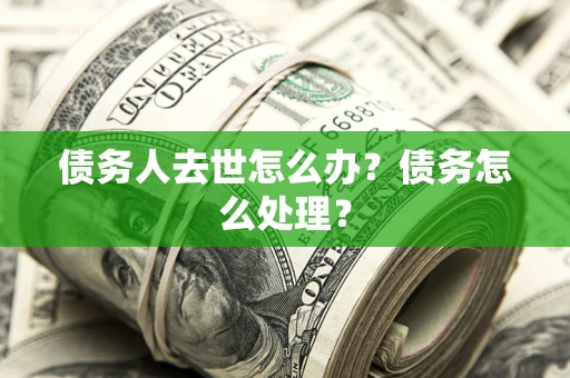 北京债务人去世怎么办？债务怎么处理？