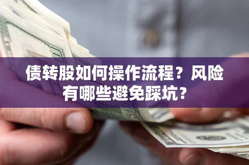 北京债转股如何操作流程?风险有哪些避免踩坑? 北京债转股如何操作流程?风险有哪些避免踩坑?