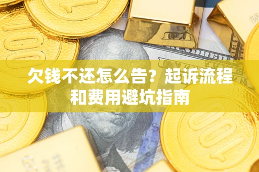 北京欠钱不还怎么告?起诉流程和费用避坑指南 北京欠钱不还怎么告?起诉流程和费用避坑指南