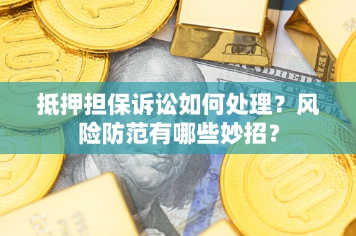 北京抵押担保诉讼如何处理？风险防范有哪些妙招？