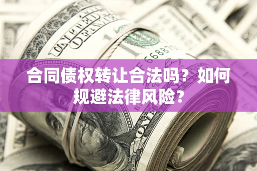 北京合同债权转让合法吗？如何规避法律风险？