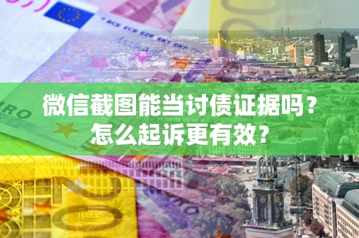 北京微信截图能当讨债证据吗？怎么起诉更有效？