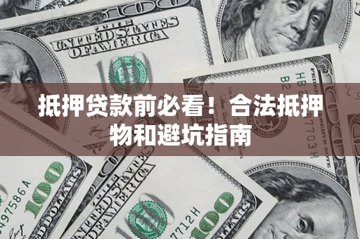 北京抵押贷款前必看！合法抵押物和避坑指南