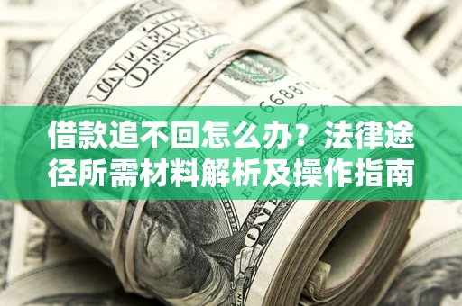 北京借款追不回怎么办?法律途径所需材料解析及操作指南 北京借款追不回怎么办?法律途径所需材料解析及操作指南