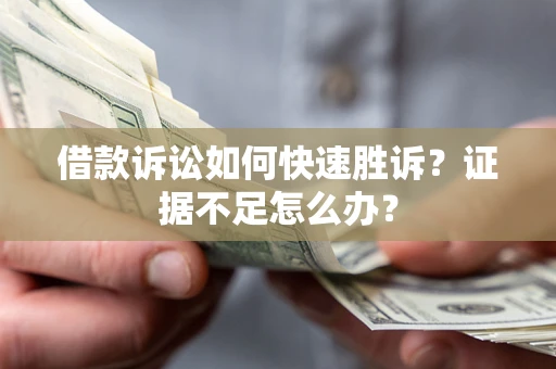 北京借款诉讼如何快速胜诉？证据不足怎么办？