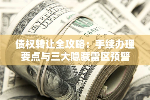 北京债权转让全攻略：手续办理要点与三大隐藏雷区预警
