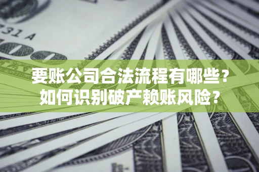 北京要账公司合法流程有哪些？如何识别破产赖账风险？